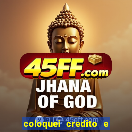 coloquei credito e nao caiu vivo